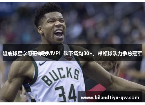 雄鹿球星字母哥蝉联MVP！砍下场均30+，带领球队力争总冠军