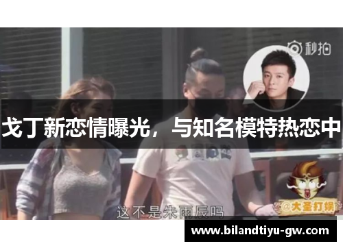 戈丁新恋情曝光，与知名模特热恋中