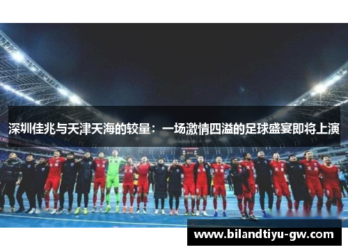 深圳佳兆与天津天海的较量：一场激情四溢的足球盛宴即将上演