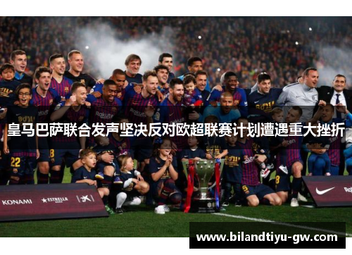 皇马巴萨联合发声坚决反对欧超联赛计划遭遇重大挫折